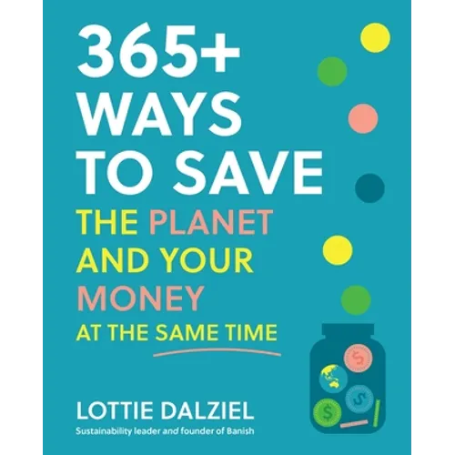 365+ Ways to Save the Planet and Your Money at the Same Time: Save the Planet, Save Your Money and Live Your Best Sustainable Life