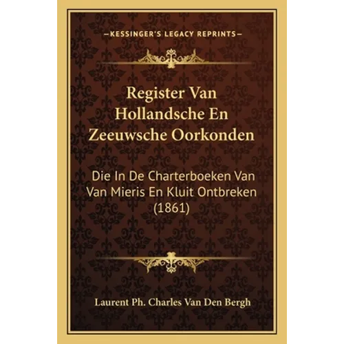 Register Van Hollandsche En Zeeuwsche Oorkonden: Die In De Charterboeken Van Van Mieris En Kluit Ontbreken (1861)