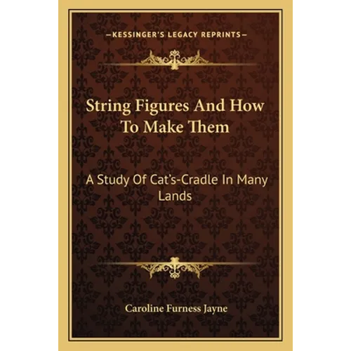 String Figures And How To Make Them: A Study Of Cat's-Cradle In Many Lands