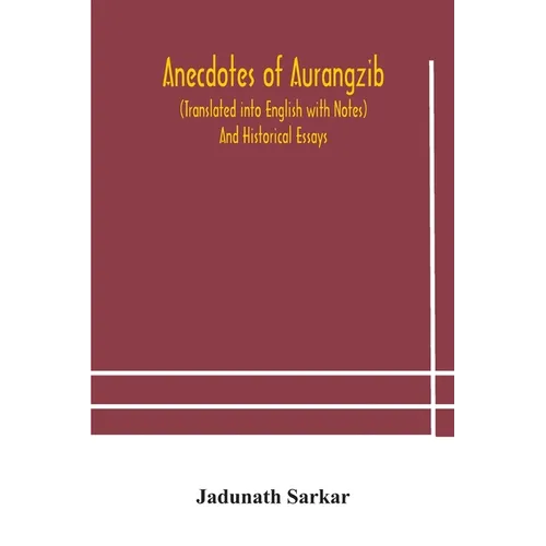Anecdotes Of Aurangzib (Translated Into English With Notes) And Historical Essays