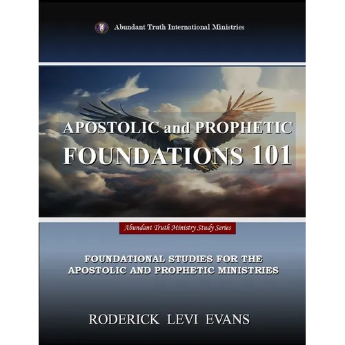 Apostolic and Prophetic Foundations 101: Foundational Studies for the Apostolic and Prophetic Ministries