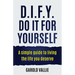 D.I.F.Y. Do It for Yourself: A simple guide to living the life you deserve