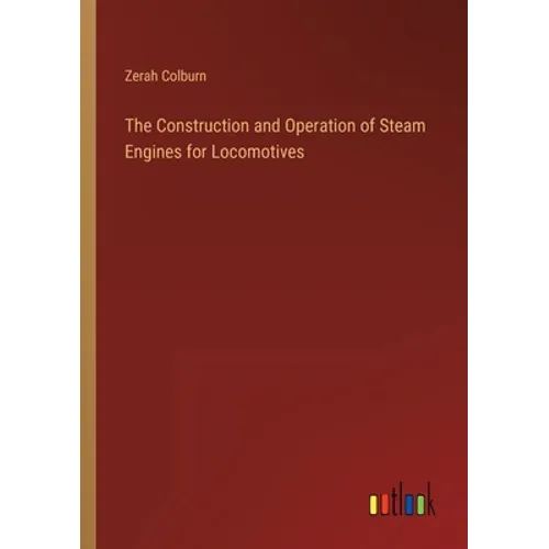 The Construction and Operation of Steam Engines for Locomotives