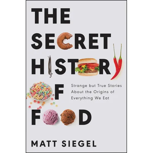 The Secret History of Food: Strange But True Stories about the Origins of Everything We Eat