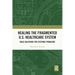 Healing the Fragmented U.S. Healthcare System: Bold Solutions for Systemic Problems