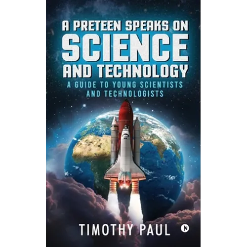 A Preteen Speaks on Science and Technology: A Guide to Young Scientists and Technologists