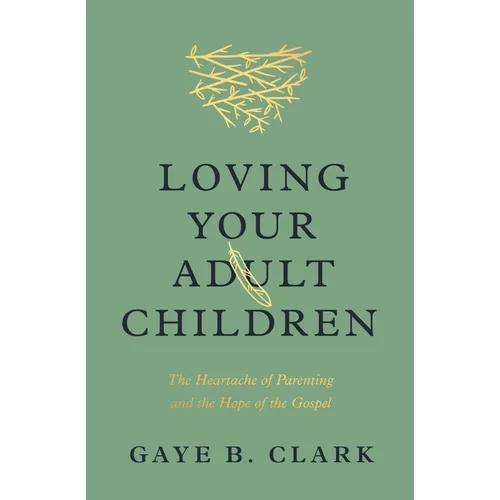 Loving Your Adult Children: The Heartache of Parenting and the Hope of the Gospel