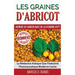 Les Graines d'Abricot - Remède de Cancer avec de la Vitamine B17 ?: La Médecine Antique Que l'Industrie Pharmaceutique Moderne Cache