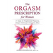 The Orgasm Prescription for Women: 21-days to Heightened Pleasure, Deeper Intimacy and Orgasmic Bliss