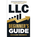 LLC Beginner's Guide: An Easy And Up-to-Date Guide on How to Form, Manage and Scale a Profitable Limited Liability Company