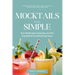 Mocktails Made Simple: Elegant and Delicious Non-Alcoholic Drinks for Every Occasion: Over 80 Recipes Using Easy-to-Find Ingredients for Refr