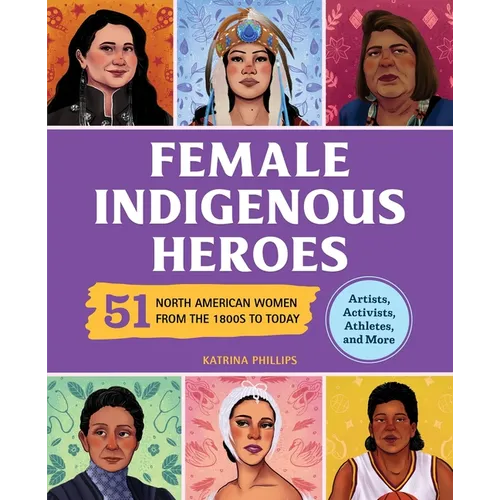Female Indigenous Heroes: 51 North American Women from the 1800s to Today