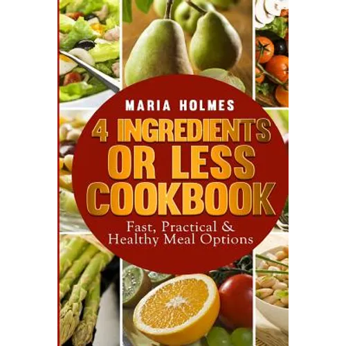 4 Ingredients or Less Cookbook: Fast, Practical & Healthy Meal Options