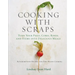 Cooking with Scraps: Turn Your Peels, Cores, Rinds, and Stems Into Delicious Meals