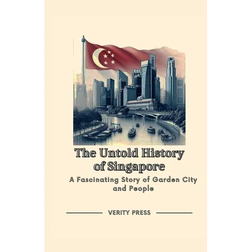 The Untold History of Singapore: A Fascinating Story of Garden City and People
