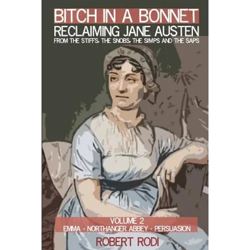 Bitch In a Bonnet: Reclaiming Jane Austen from the Stiffs, the Snobs, the Simps and the Saps