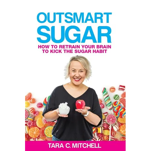 Outsmart Sugar: How To Retrain Your Brain To Kick the Sugar Habit