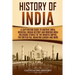 History of India: A Captivating Guide to Ancient India, Medieval Indian History, and Modern India Including Stories of the Maurya Empire