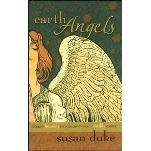 Earth Angels: Stories of Heavenly Encouragement Through Earthly Vessels