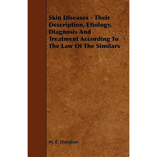 Skin Diseases - Their Description, Etiology, Diagnosis and Treatment According to the Law of the Similars