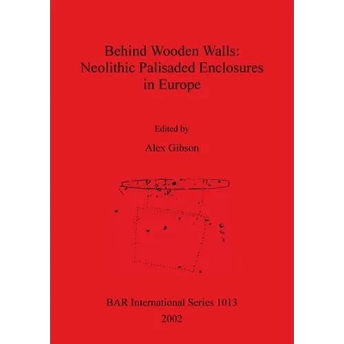 Behind Wooden Walls - Neolithic Palisaded Enclosures in Europe