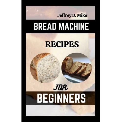 Bread Machine Recipes for Beginners: The Essential Homemade Bread