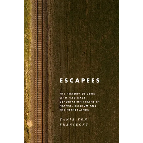 Escapees: The History of Jews Who Fled Nazi Deportation Trains in France, Belgium, and the Netherlands