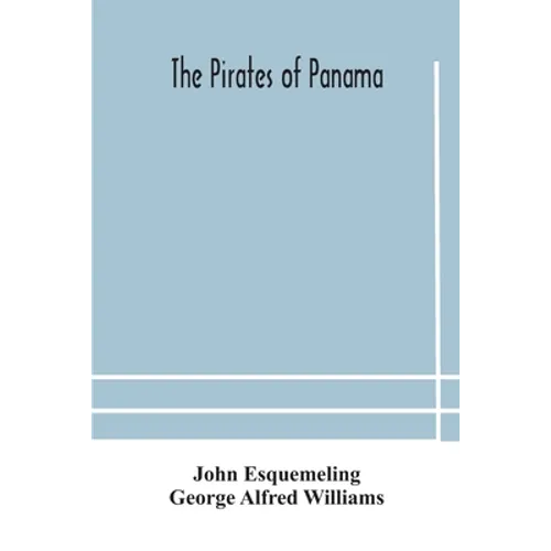 The Pirates Of Panama: Or; The Buccaneers Of America, A True Account Of The Famous Adventures And Daring Deeds Of Sir Henry Morgan And Other Notorious