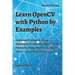 Learn OpenCV with Python by Examples: Implement Computer Vision Algorithms Provided by OpenCV with Python for Image Processing, Object Detection and M