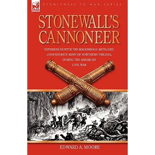 Stonewall's Cannoneer: Experiences with the Rockbridge Artillery, Confederate Army of Northern Virginia, During the American Civil War
