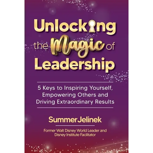 Unlocking the Magic of Leadership: 5 Keys to Inspire Yourself, Empower Others, and Drive Extraordinary Results