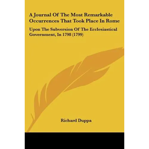 A Journal Of The Most Remarkable Occurrences That Took Place In Rome: Upon The Subversion Of The Ecclesiastical Government, In 1798 (1799)