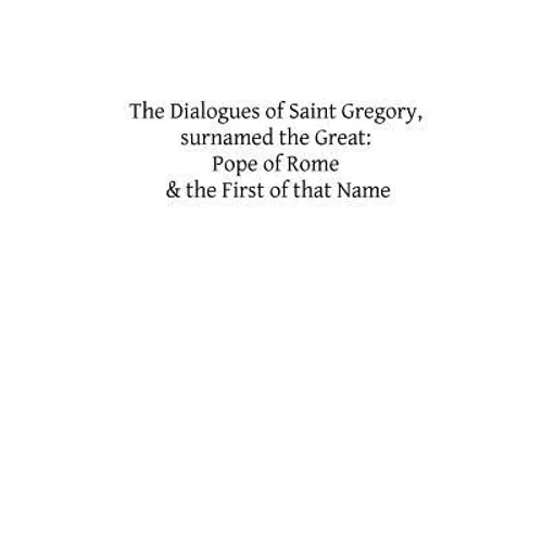 The Dialogues of Saint Gregory, surnamed the Great: Pope of Rome & the First of