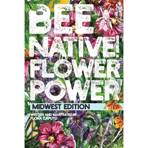 Bee Native! Flower Power: An Easy Guide to Choosing Native Flowers for your Garden to Help Pollinators.