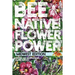 Bee Native! Flower Power: An Easy Guide to Choosing Native Flowers for your Garden to Help Pollinators.