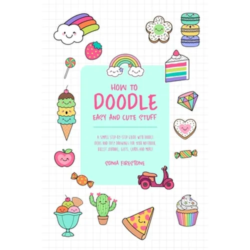 How to Doodle Easy and Cute Stuff: A Simple Step-By-Step Guide with Doodle Ideas and Easy Drawings for Your Notebooks, Bullet Journal, Gifts, Cards an