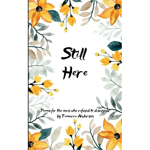 Still Here Poems for the Ones Who Refused to Disappear