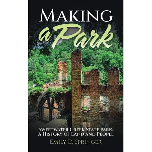 Making a Park: Sweetwater Creek State Park: A History of Land and People - Paperback