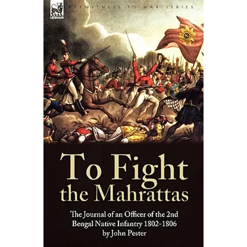To Fight the Mahrattas: The Journal of an Officer of the 2nd Bengal Native Infantry 1802-1806