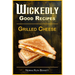Wickedly Good Recipes - Grilled Cheese: Grilled to Perfection, The Ultimate Grilled Cheese Sandwich Odyssey