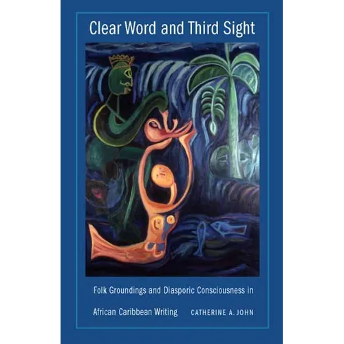 Clear Word and Third Sight: Folk Groundings and Diasporic Consciousness in African Caribbean Writing