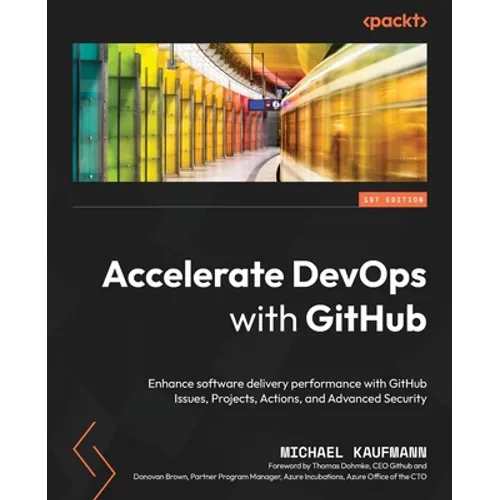 Accelerate DevOps with GitHub: Enhance software delivery performance with GitHub Issues, Projects, Actions, and Advanced Security