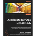 Accelerate DevOps with GitHub: Enhance software delivery performance with GitHub Issues, Projects, Actions, and Advanced Security