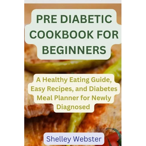 Pre Diabetic Cookbook for Beginners: A Hеalthy Eating Guidе, Easy Rеcipеs, and Diabetes Mеаl Planner for Newly Dia - Paperback
