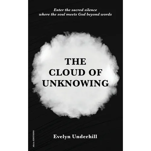 The Cloud of Unknowing: A Book Of Contemplation The Which Is Called The Cloud Of Unknowing, In The Which A Soul Is Oned With God