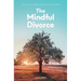 The Mindful Divorce: How To Heal And Be Happy After Separation
