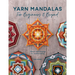 Yarn Mandalas for Beginners and Beyond: Woven Wall Hangings for Mindful Making