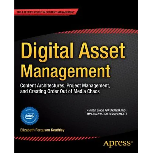 Digital Asset Management: Content Architectures, Project Management, and Creating Order Out of Media Chaos