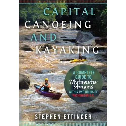 Capital Canoeing and Kayaking: A Complete Guide to Whitewater Streams within about Two Hours of Washington DC.