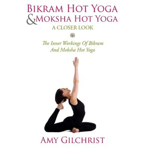 Birkam Hot Yoga And Moksha Hot Yoga: The Inner Workings Of Bikram And Modsha Hot Yoga